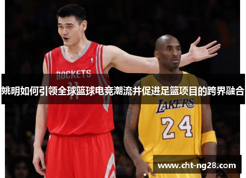 姚明如何引领全球篮球电竞潮流并促进足篮项目的跨界融合