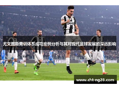 尤文图斯青训体系成功案例分析与其对现代足球发展的深远影响