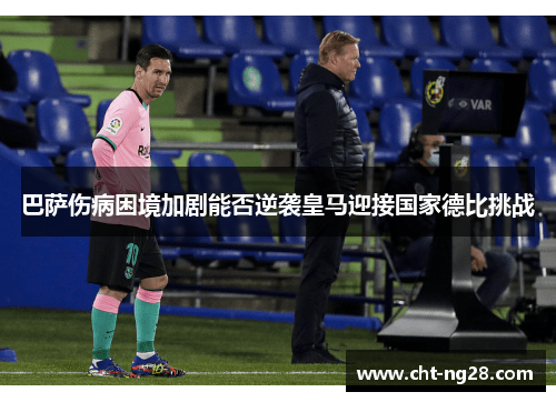 巴萨伤病困境加剧能否逆袭皇马迎接国家德比挑战