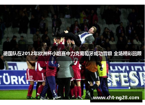 德国队在2012年欧洲杯小组赛中力克葡萄牙成功晋级 全场精彩回顾