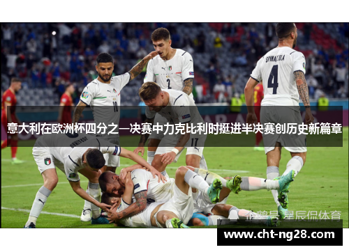 意大利在欧洲杯四分之一决赛中力克比利时挺进半决赛创历史新篇章