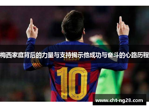 梅西家庭背后的力量与支持揭示他成功与奋斗的心路历程