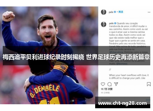 梅西追平贝利进球纪录时刻揭晓 世界足球历史再添新篇章