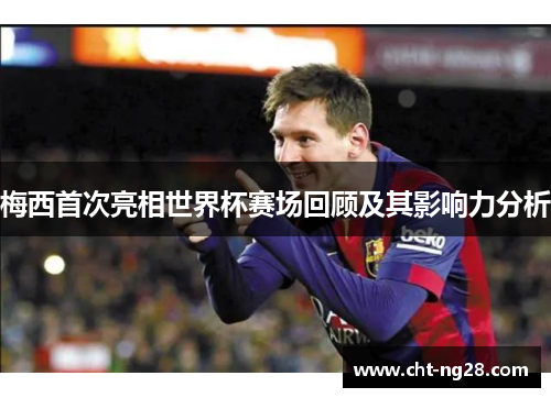 梅西首次亮相世界杯赛场回顾及其影响力分析 梅西首次亮相世界杯赛场回顾及其影响力分析