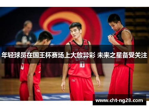 年轻球员在国王杯赛场上大放异彩 未来之星备受关注