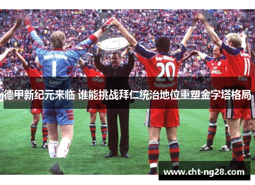 德甲新纪元来临 谁能挑战拜仁统治地位重塑金字塔格局