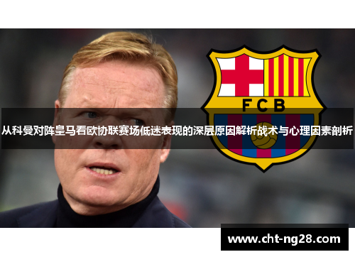 从科曼对阵皇马看欧协联赛场低迷表现的深层原因解析战术与心理因素剖析
