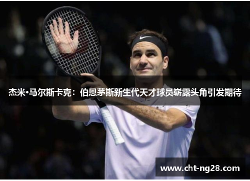 杰米·马尔斯卡克：伯恩茅斯新生代天才球员崭露头角引发期待