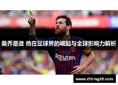 桑乔是谁 他在足球界的崛起与全球影响力解析