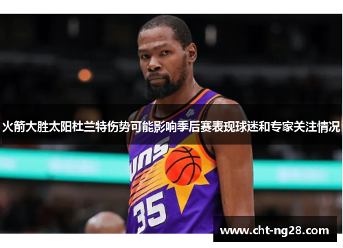 火箭大胜太阳杜兰特伤势可能影响季后赛表现球迷和专家关注情况