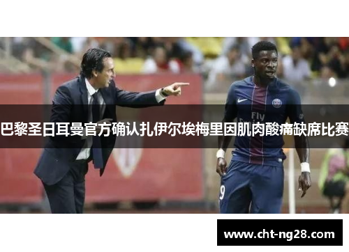 巴黎圣日耳曼官方确认扎伊尔埃梅里因肌肉酸痛缺席比赛