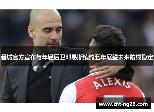 曼城官方宣布与年轻后卫刘易斯续约五年展望未来防线稳定