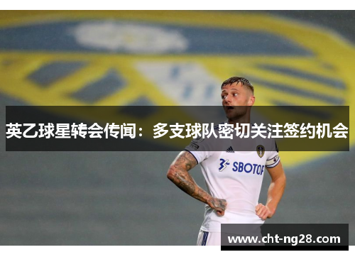 英乙球星转会传闻：多支球队密切关注签约机会
