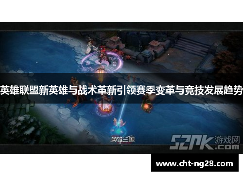 英雄联盟新英雄与战术革新引领赛季变革与竞技发展趋势
