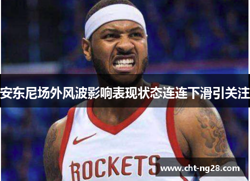 安东尼场外风波影响表现状态连连下滑引关注